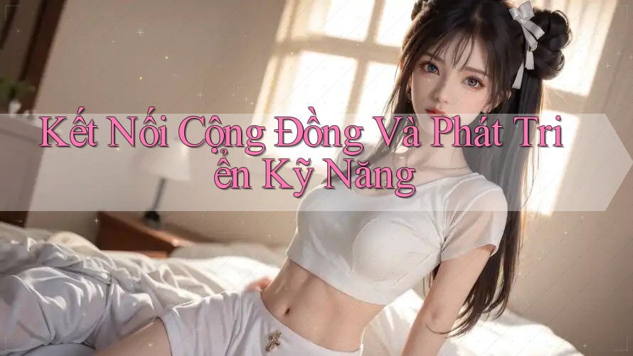 Kết Nối Cộng Đồng Và Phát Triển Kỹ Năng