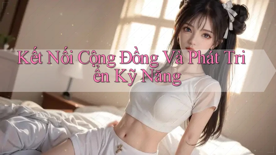 Kết Nối Cộng Đồng Và Phát Triển Kỹ Năng Kết Nối Cộng Đồng Và Phát Triển Kỹ Năng
