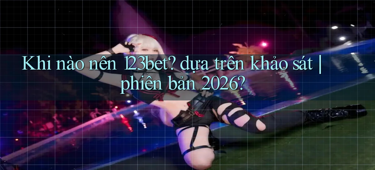 Khi nào nên 123bet dựa trên khảo sát phiên bản 2026