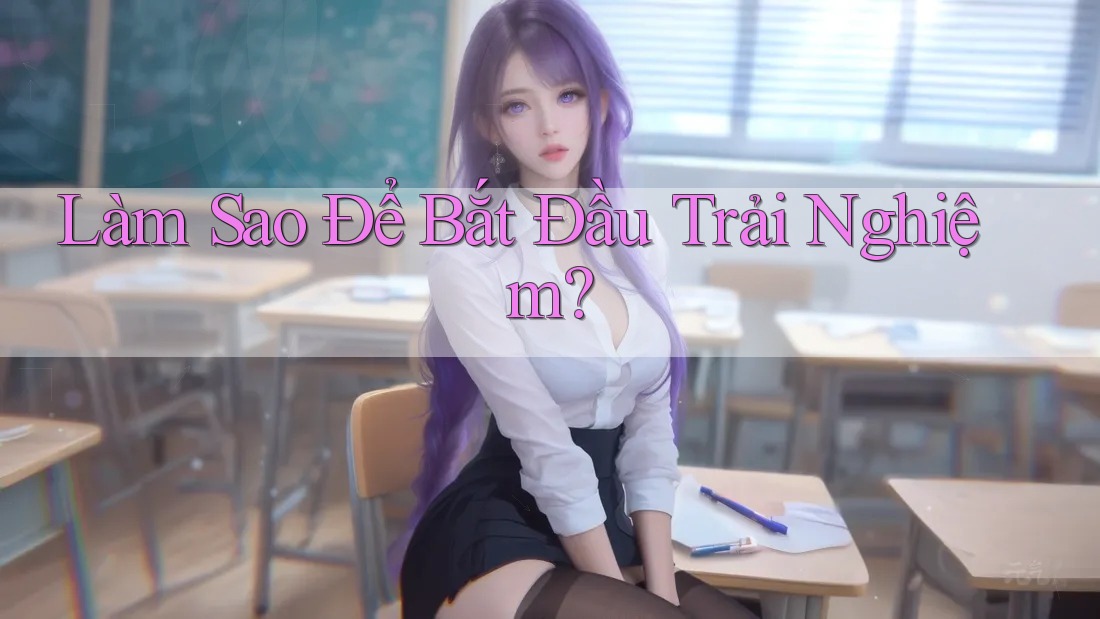 Làm Sao Để Bắt Đầu Trải Nghiệm?