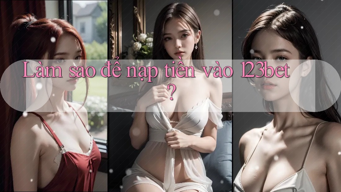 Làm sao để nạp tiền vào 123bet? Làm sao để nạp tiền vào 123bet?