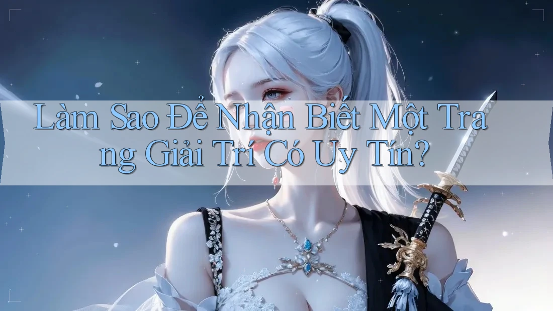 Làm Sao Để Nhận Biết Một Trang Giải Trí Có Uy Tín? Làm Sao Để Nhận Biết Một Trang Giải Trí Có Uy Tín?