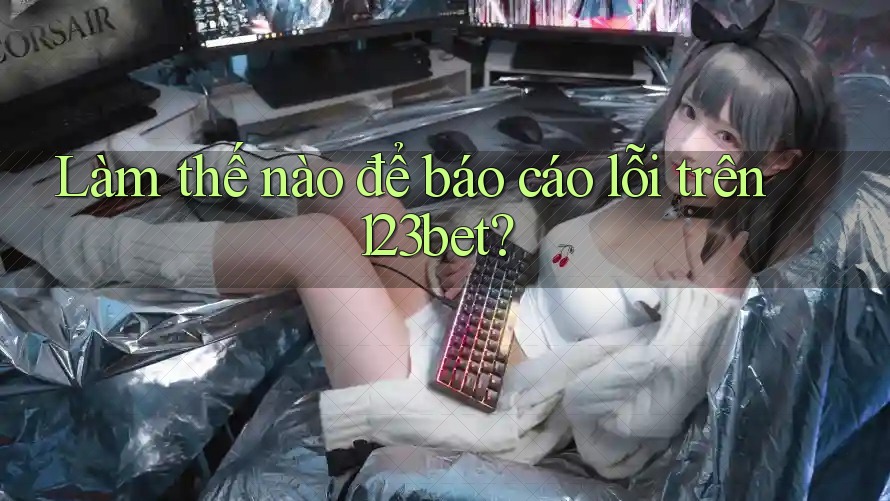 Làm thế nào để báo cáo lỗi trên 123bet? Làm thế nào để báo cáo lỗi trên 123bet?