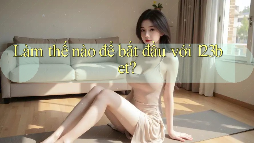 Làm thế nào để bắt đầu với 123bet?