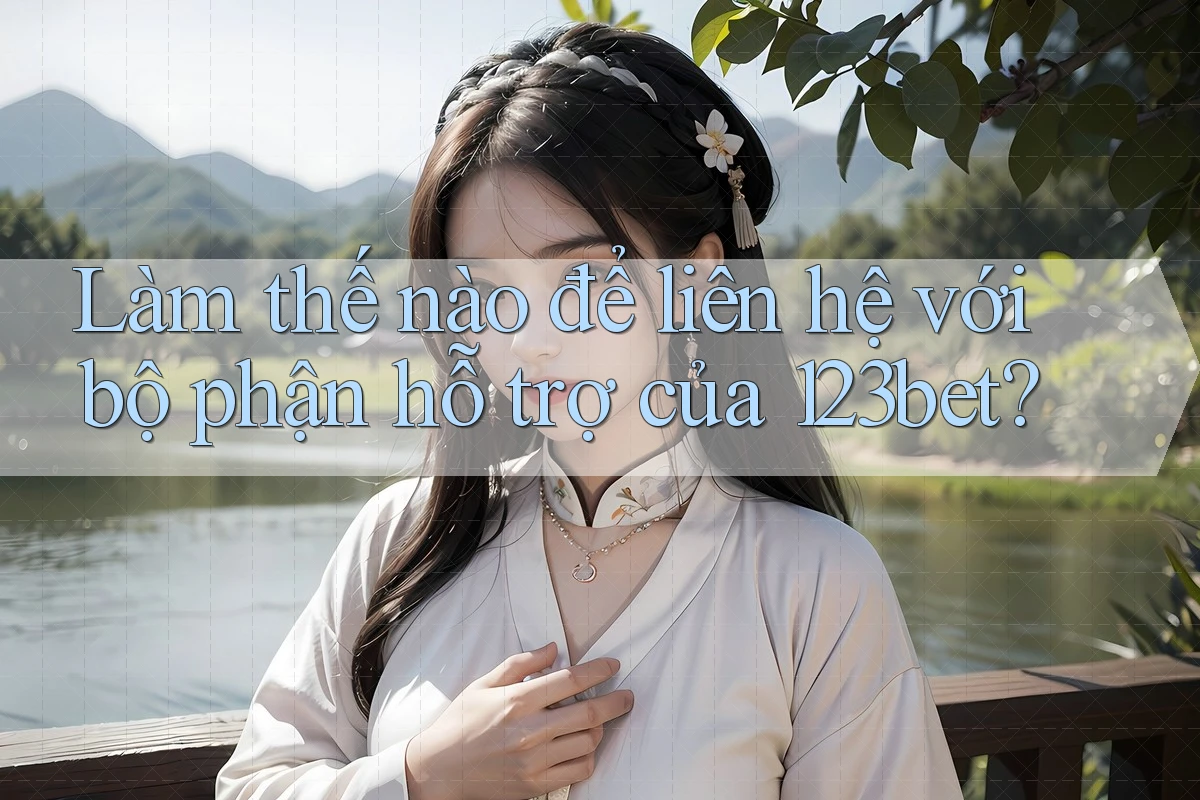 Làm thế nào để liên hệ với bộ phận hỗ trợ của 123bet?