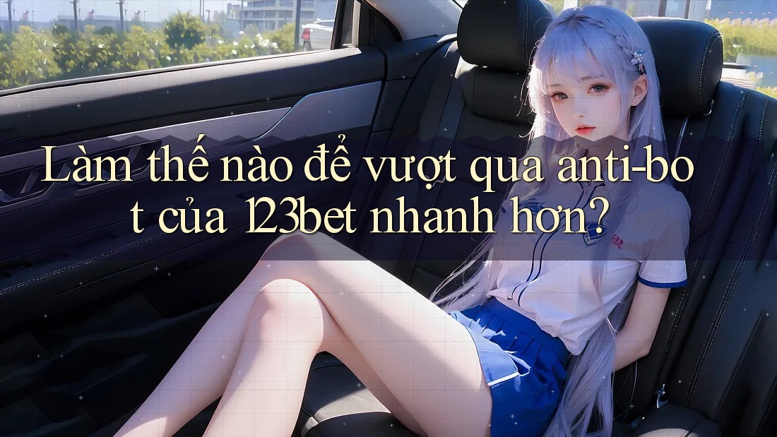 Làm thế nào để vượt qua anti-bot của 123bet nhanh hơn?