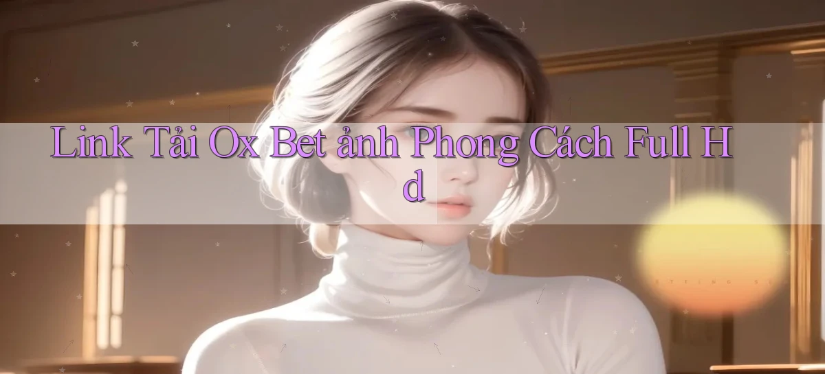 link tải ox bet ảnh phong cách full hd