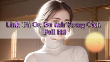 link tải ox bet ảnh phong cách full hd