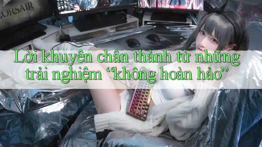 Lời khuyên chân thành từ những trải nghiệm “không hoàn hảo”