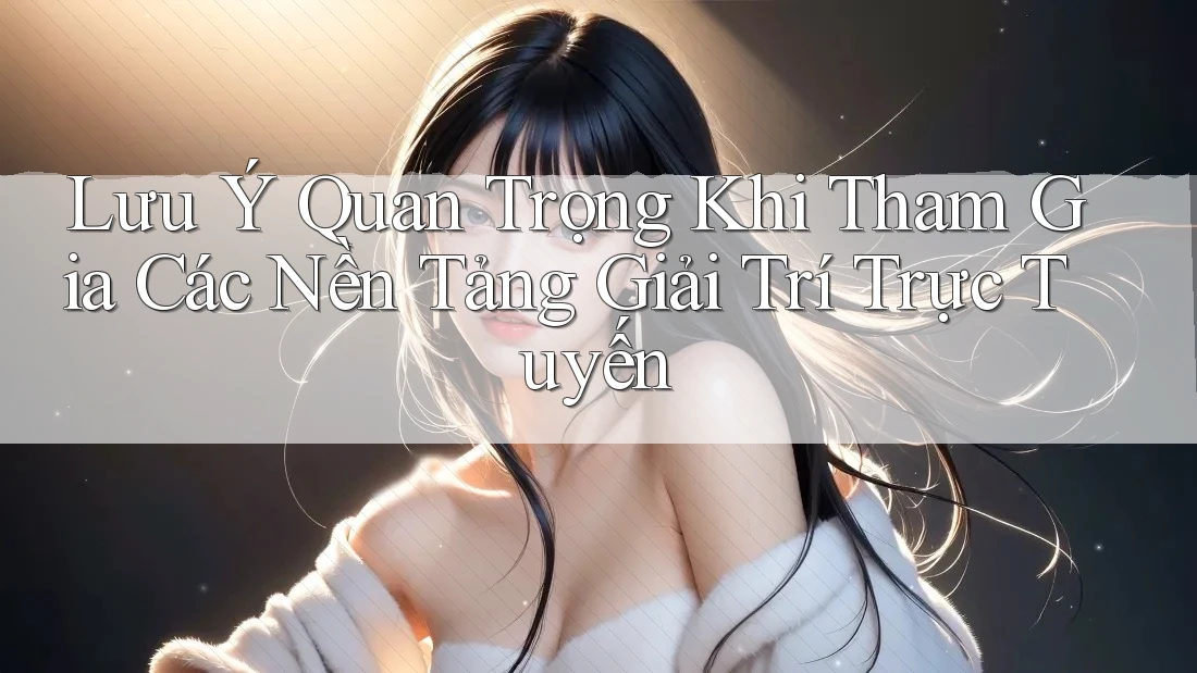 Lưu Ý Quan Trọng Khi Tham Gia Các Nền Tảng Giải Trí Trực Tuyến Lưu Ý Quan Trọng Khi Tham Gia Các Nền Tảng Giải Trí Trực Tuyến