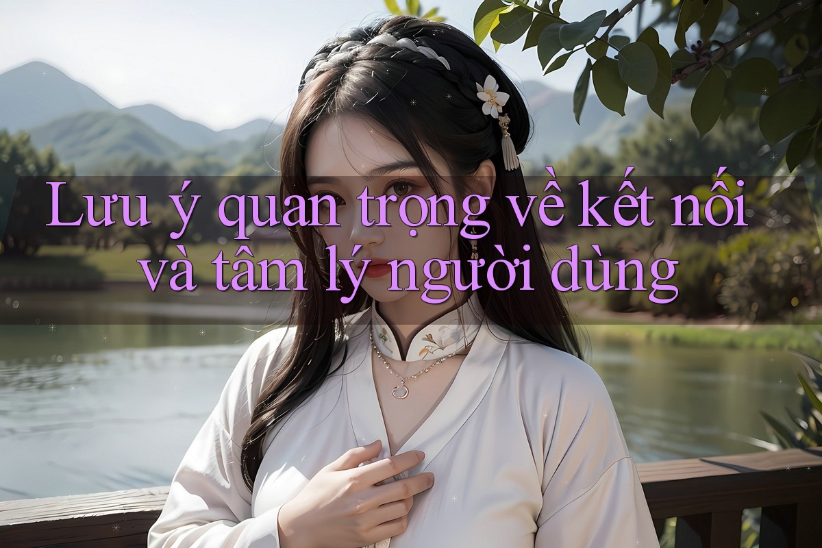 Lưu ý quan trọng về kết nối và tâm lý người dùng