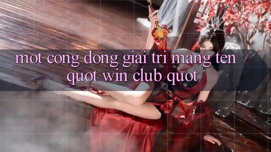 Một Cộng Đồng Giải Trí Mang Tên " Win Club" Một Cộng Đồng Giải Trí Mang Tên " Win Club"