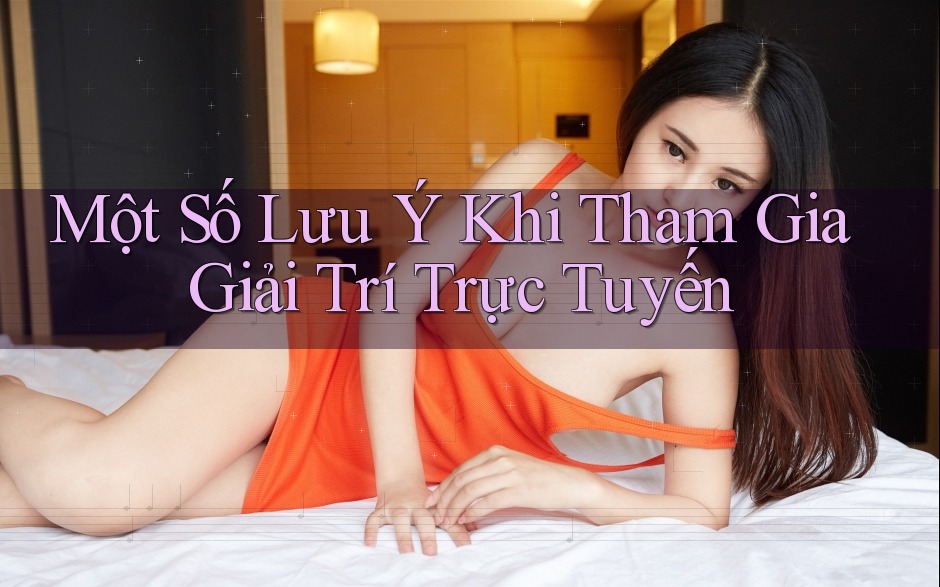 Một Số Lưu Ý Khi Tham Gia Giải Trí Trực Tuyến Một Số Lưu Ý Khi Tham Gia Giải Trí Trực Tuyến
