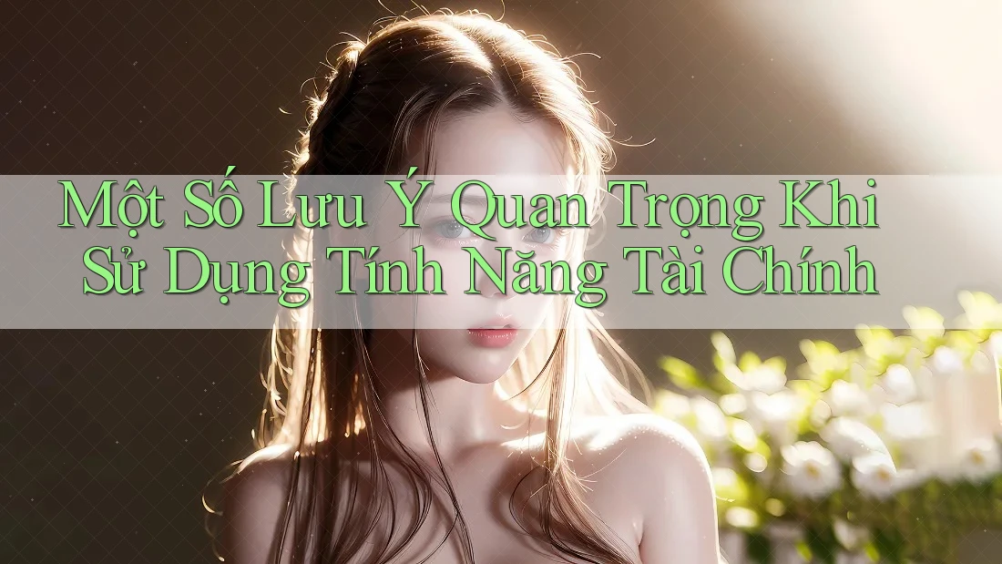 Một Số Lưu Ý Quan Trọng Khi Sử Dụng Tính Năng Tài Chính