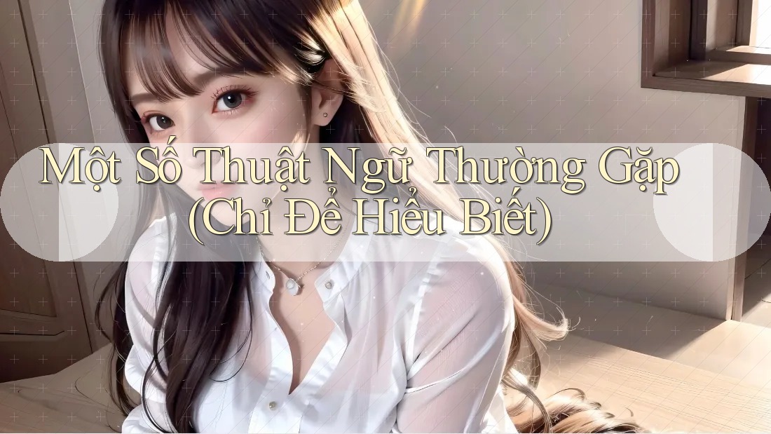 Một Số Thuật Ngữ Thường Gặp (Chỉ Để Hiểu Biết) Một Số Thuật Ngữ Thường Gặp (Chỉ Để Hiểu Biết)
