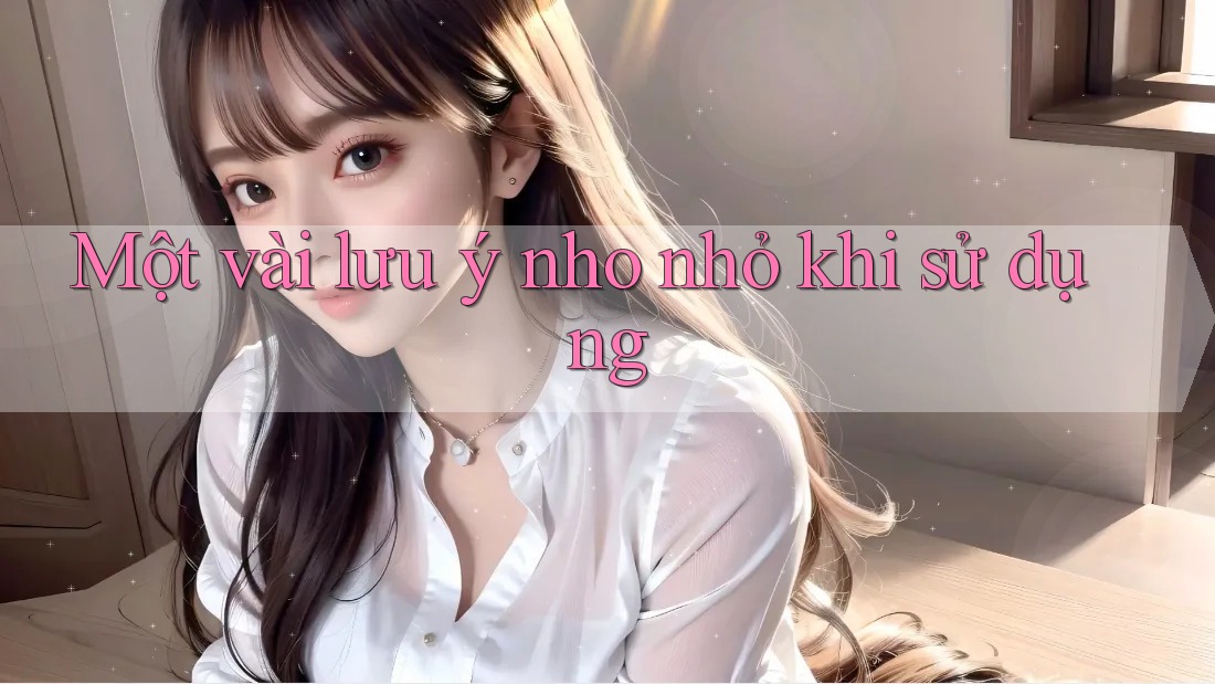 Một Vài Lưu Ý Nho Nhỏ Khi Sử Dụng