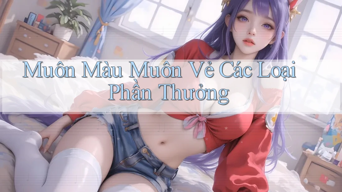 Muôn Màu Muôn Vẻ Các Loại Phần Thưởng Muôn Màu Muôn Vẻ Các Loại Phần Thưởng