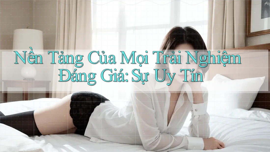 Nền Tảng Của Mọi Trải Nghiệm Đáng Giá: Sự Uy Tín