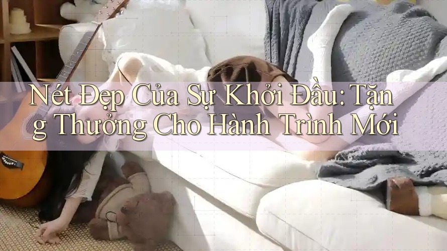 Nét Đẹp Của Sự Khởi Đầu: Tặng Thưởng Cho Hành Trình Mới