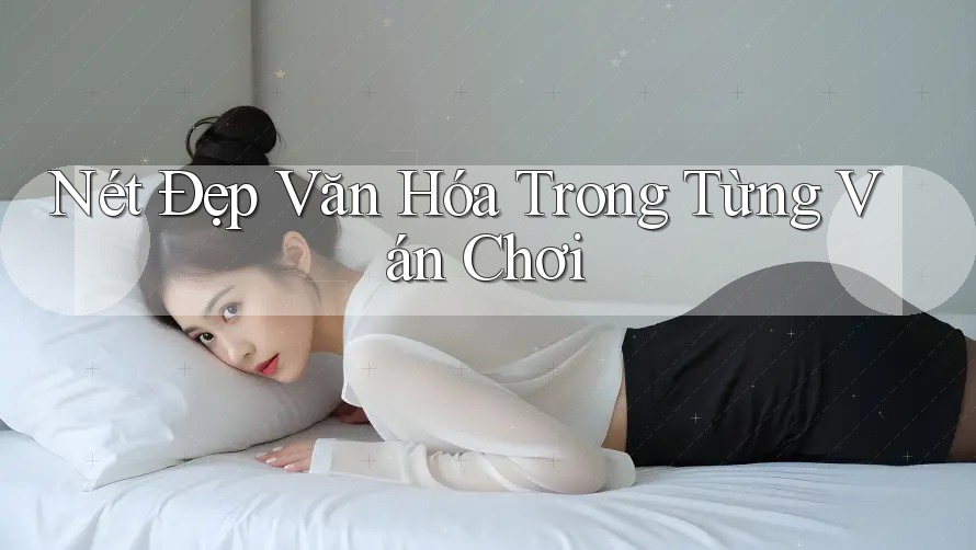 Nét Đẹp Văn Hóa Trong Từng Ván Chơi