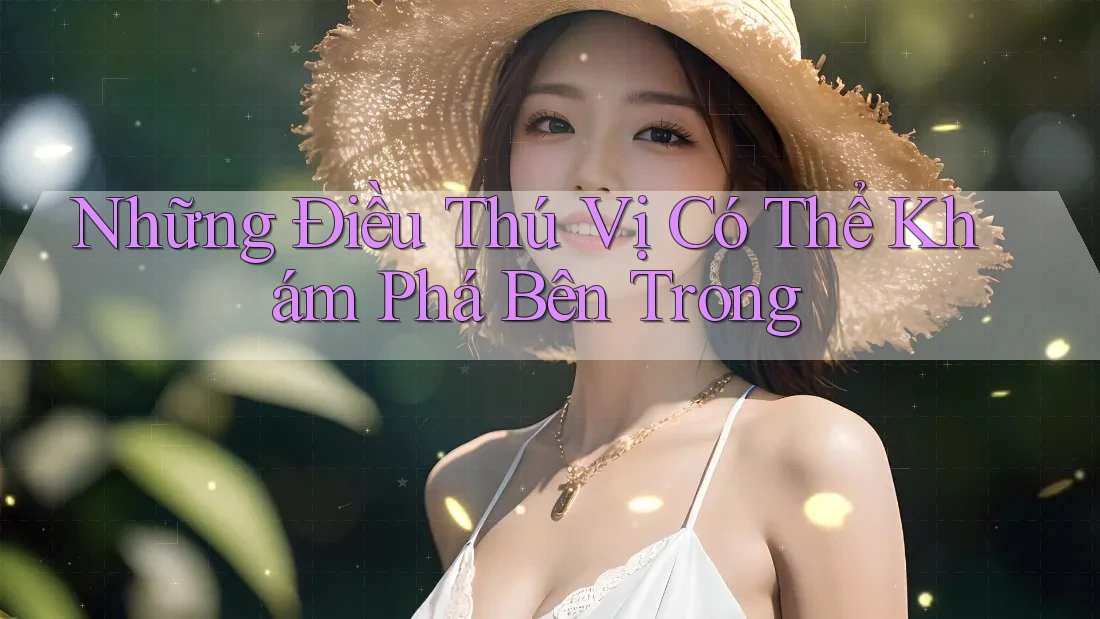 Những Điều Thú Vị Có Thể Khám Phá Bên Trong