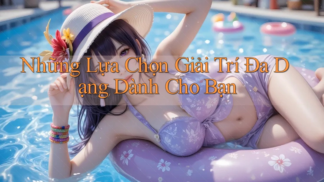 Những Lựa Chọn Giải Trí Đa Dạng Dành Cho Bạn