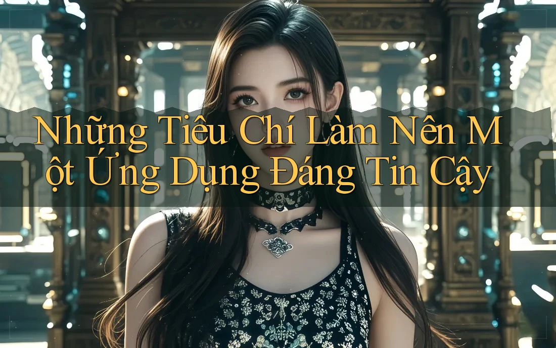 Những Tiêu Chí Làm Nên Một Ứng Dụng Đáng Tin Cậy