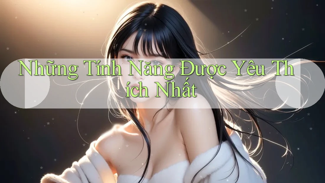 Những Tính Năng Được Yêu Thích Nhất