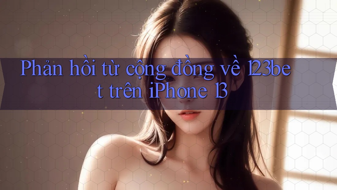 Phản hồi từ cộng đồng về 123bet trên iPhone 13