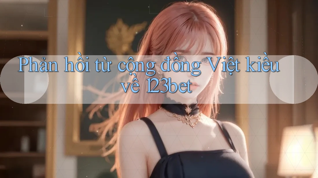 Phản hồi từ cộng đồng Việt kiều về 123bet Phản hồi từ cộng đồng Việt kiều về 123bet