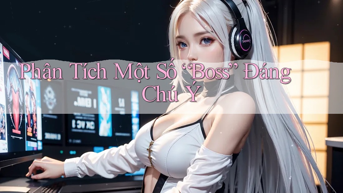 Phân Tích Một Số “Boss” Đáng Chú Ý
