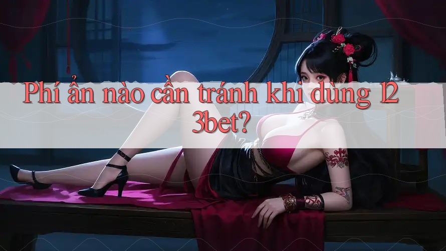 Phí ẩn nào cần tránh khi dùng 123bet? Phí ẩn nào cần tránh khi dùng 123bet?