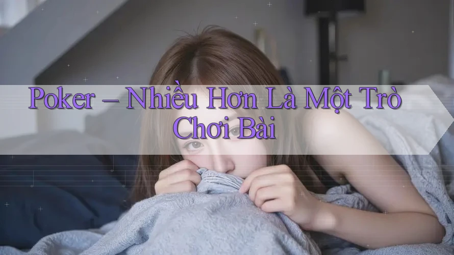 Poker – Nhiều Hơn Là Một Trò Chơi Bài Poker – Nhiều Hơn Là Một Trò Chơi Bài