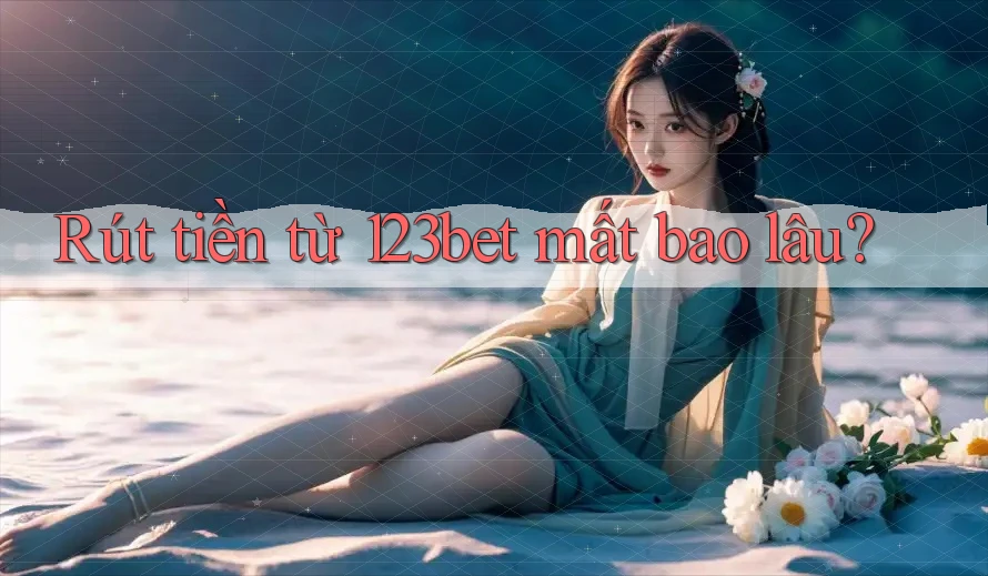 Rút tiền từ 123bet mất bao lâu?