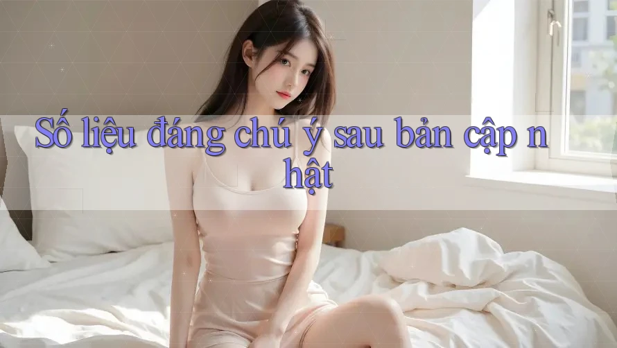 Số liệu đáng chú ý sau bản cập nhật