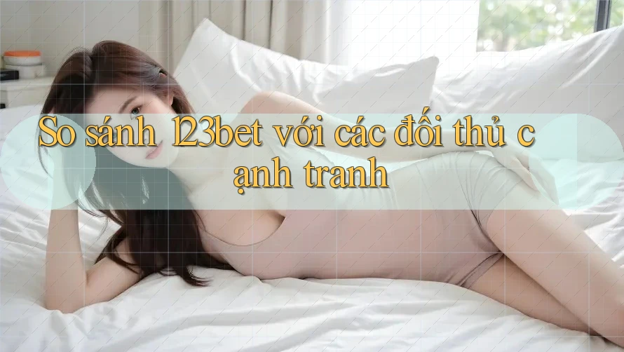 So sánh 123bet với các đối thủ cạnh tranh So sánh 123bet với các đối thủ cạnh tranh