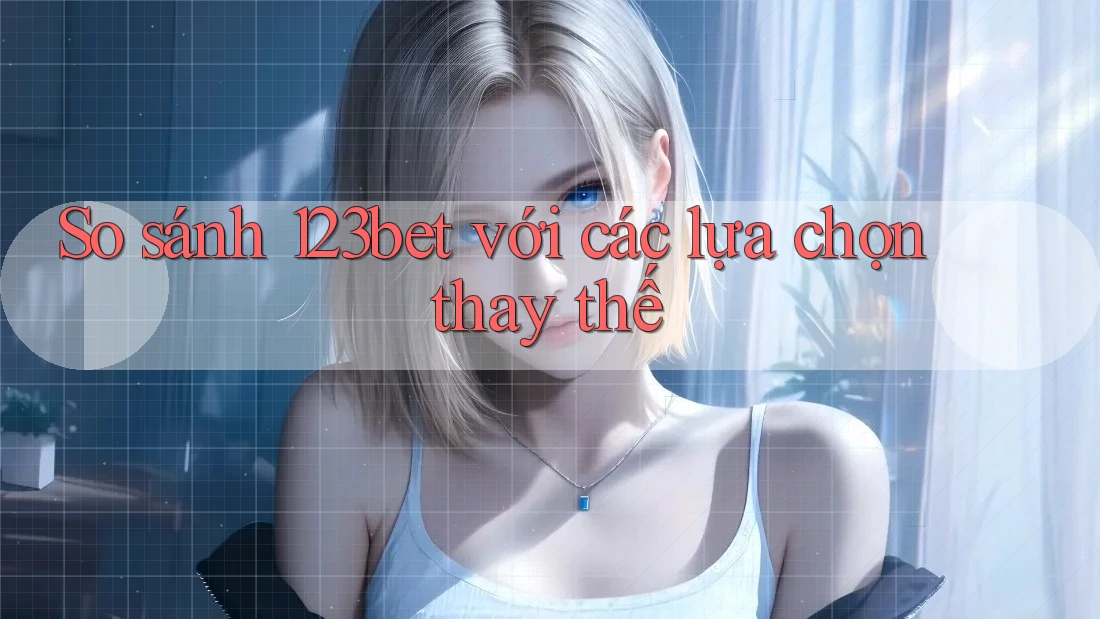 So sánh 123bet với các lựa chọn thay thế So sánh 123bet với các lựa chọn thay thế