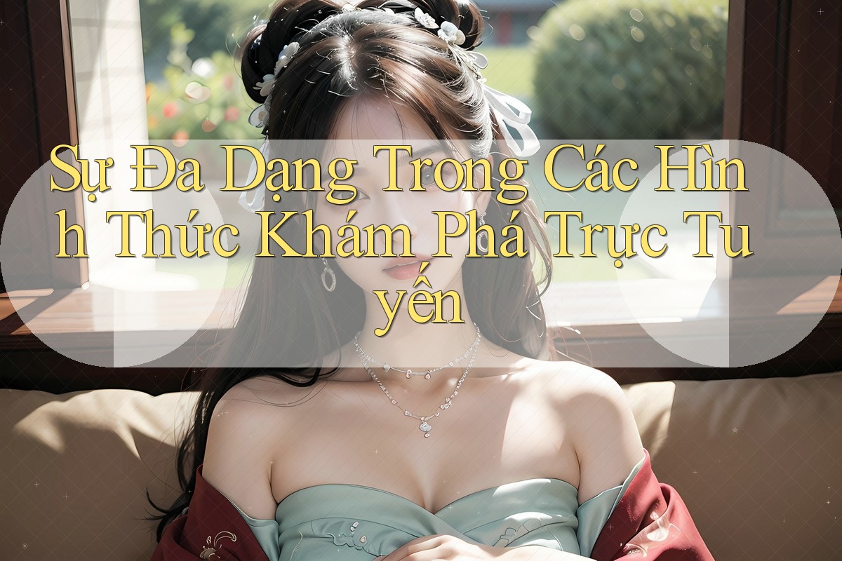Sự Đa Dạng Trong Các Hình Thức Khám Phá Trực Tuyến