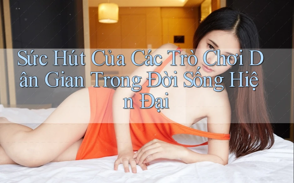 Sức Hút Của Các Trò Chơi Dân Gian Trong Đời Sống Hiện Đại