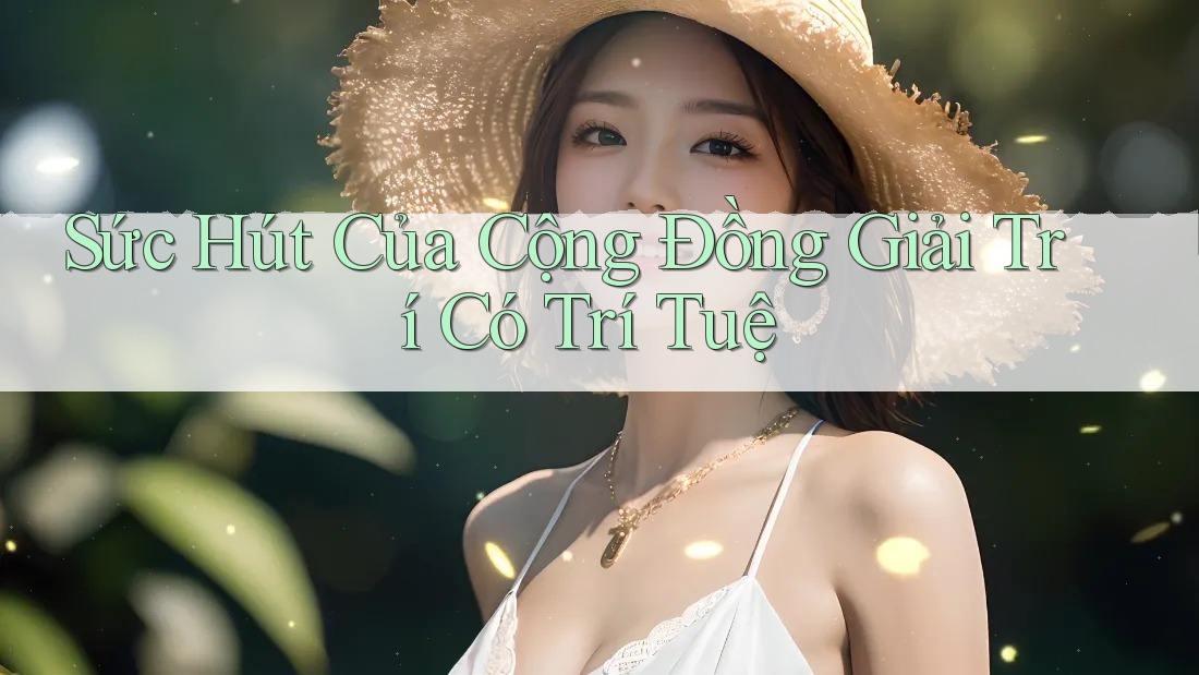 Sức Hút Của Cộng Đồng Giải Trí Có Trí Tuệ Sức Hút Của Cộng Đồng Giải Trí Có Trí Tuệ
