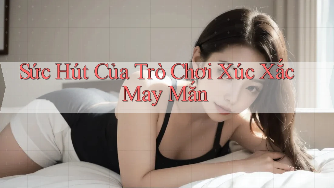 Sức Hút Của Trò Chơi Xúc Xắc May Mắn Sức Hút Của Trò Chơi Xúc Xắc May Mắn