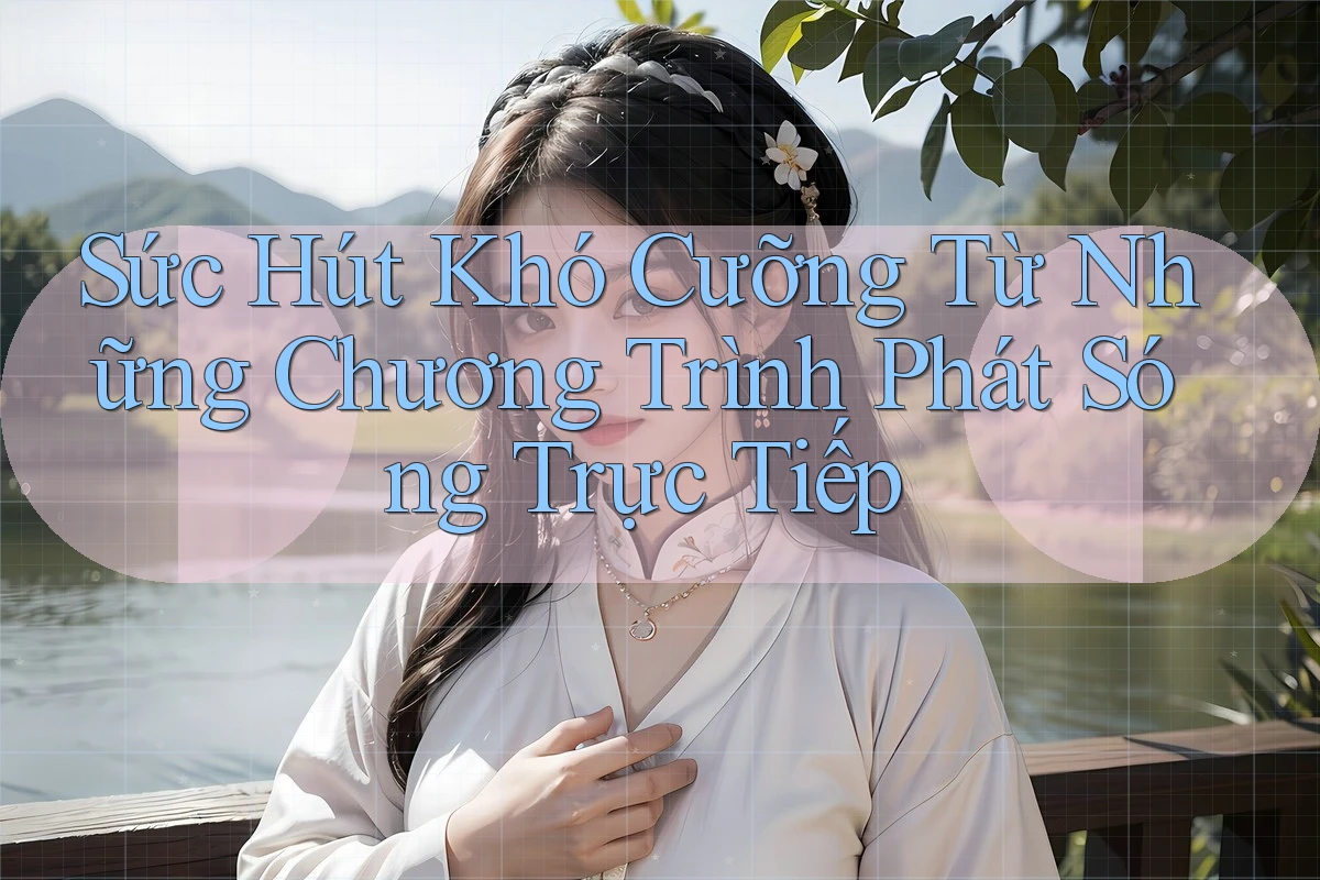 Sức Hút Khó Cưỡng Từ Những Chương Trình Phát Sóng Trực Tiếp