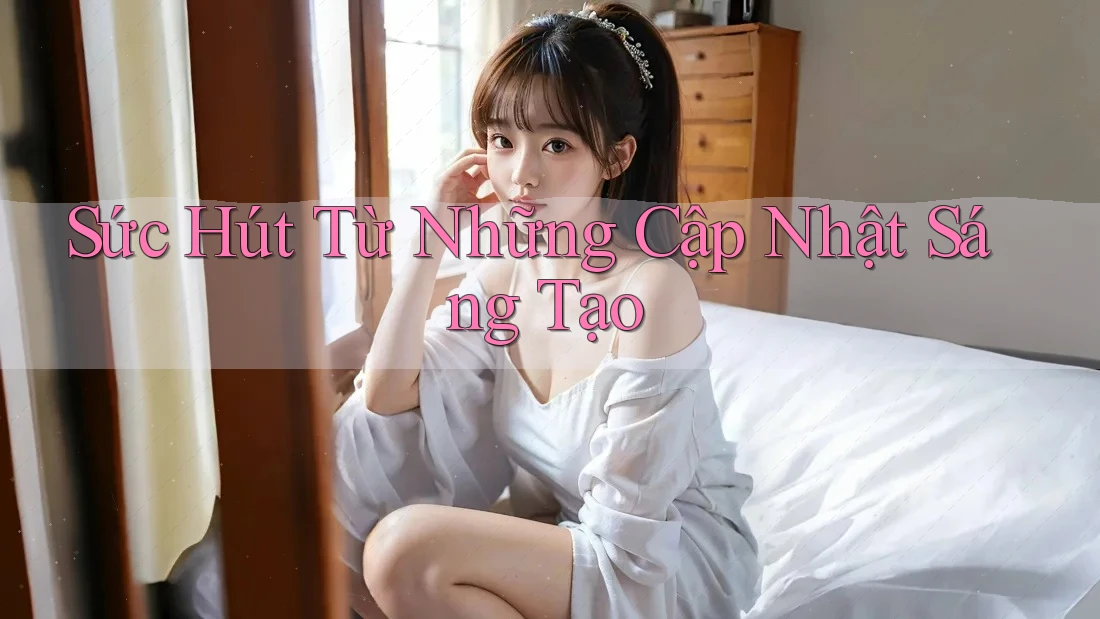 Sức Hút Từ Những Cập Nhật Sáng Tạo