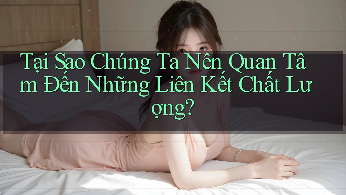 Tại Sao Chúng Ta Nên Quan Tâm Đến Những Liên Kết Chất Lượng?
