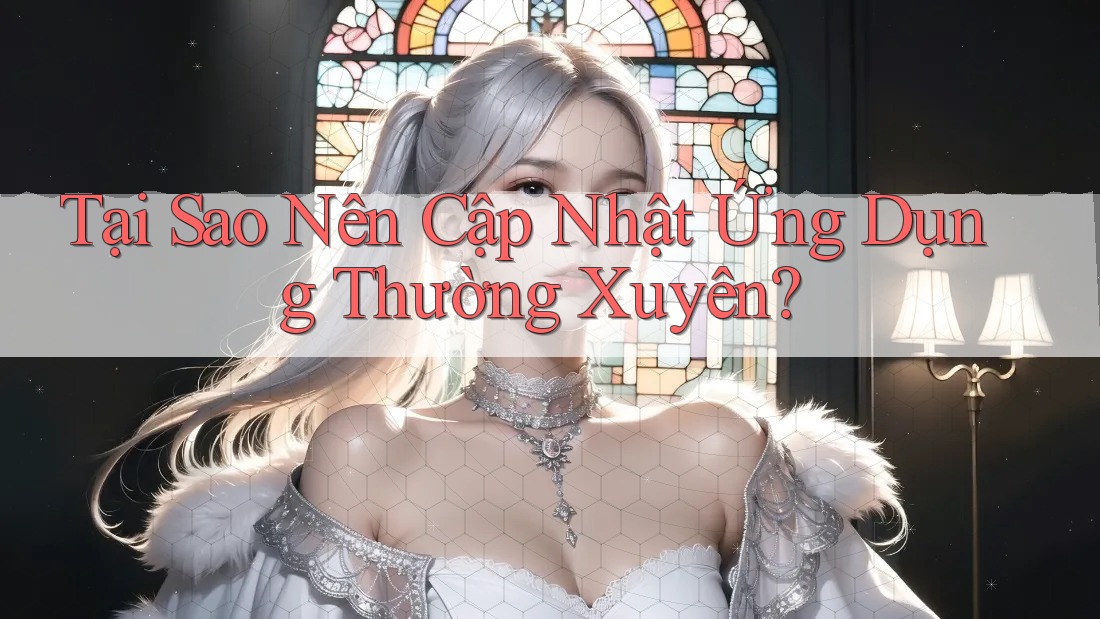 Tại Sao Nên Cập Nhật Ứng Dụng Thường Xuyên? Tại Sao Nên Cập Nhật Ứng Dụng Thường Xuyên?