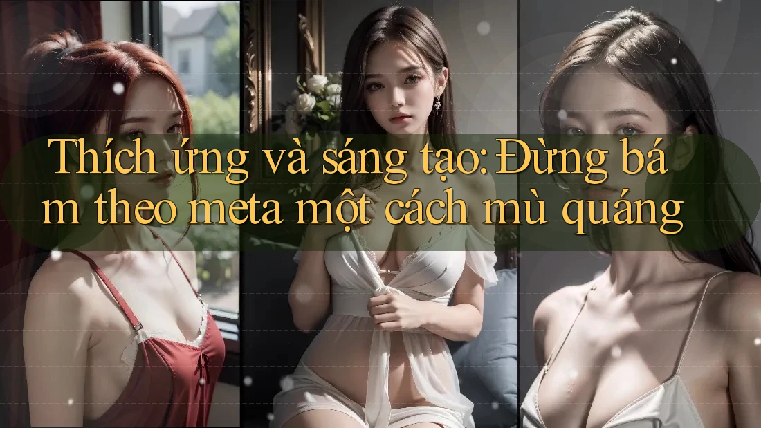 Thích ứng và sáng tạo: Đừng bám theo meta một cách mù quáng
