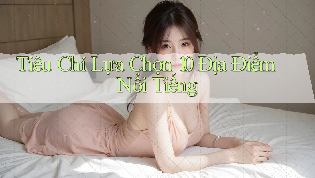 Tiêu Chí Lựa Chọn 10 Địa Điểm Nổi Tiếng