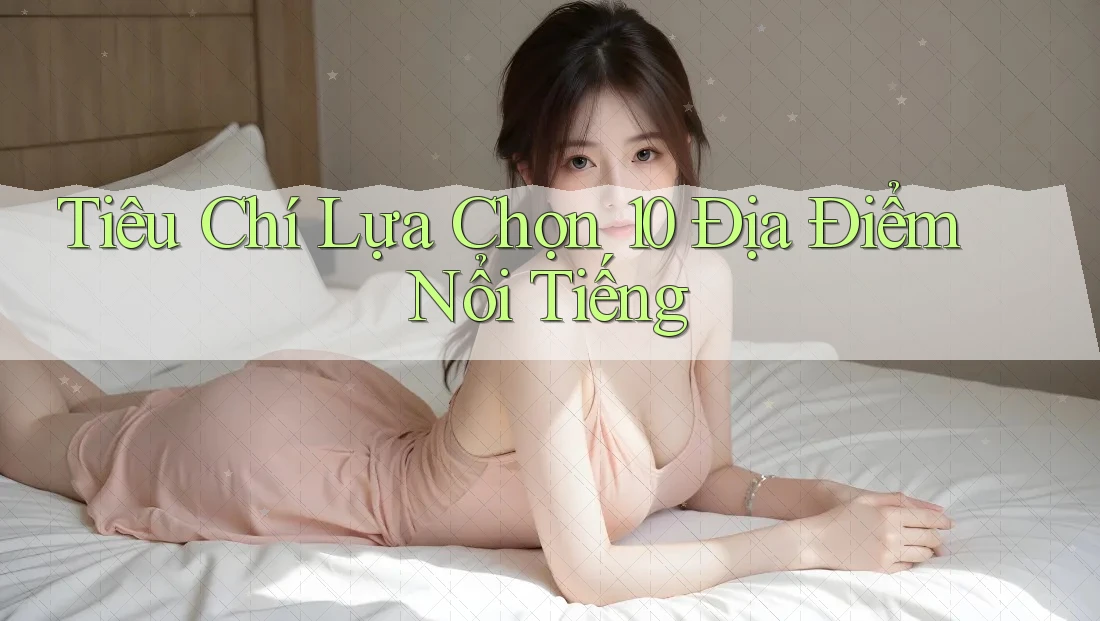 Tiêu Chí Lựa Chọn 10 Địa Điểm Nổi Tiếng