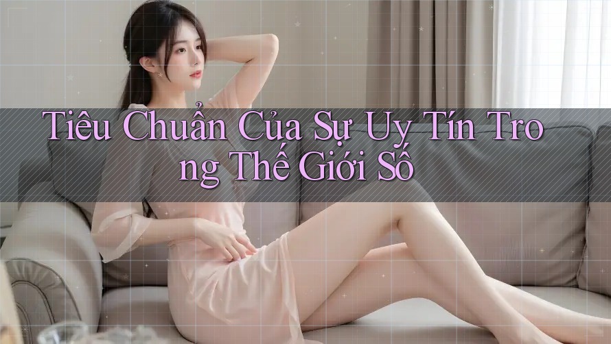 Tiêu Chuẩn Của Sự Uy Tín Trong Thế Giới Số