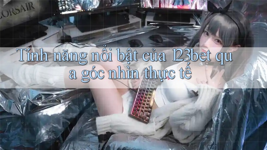 Tính năng nổi bật của 123bet qua góc nhìn thực tế
